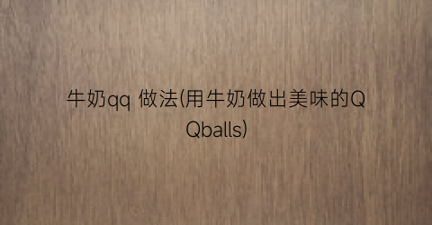 “牛奶qq 做法(用牛奶做出美味的QQballs)